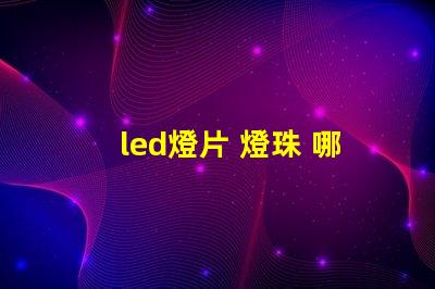 led燈片 燈珠 哪個好